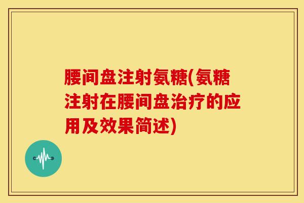腰间盘注射氨糖(氨糖注射在腰间盘的应用及效果简述) 腰间盘注射氨糖(氨糖注射在腰间盘的应用及效果简述)