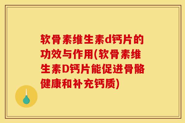 软骨素维生素d钙片的功效与作用(软骨素维生素D钙片能促进骨骼健康和补充钙质) 软骨素维生素d钙片的功效与作用(软骨素维生素D钙片能促进骨骼健康和补充钙质)