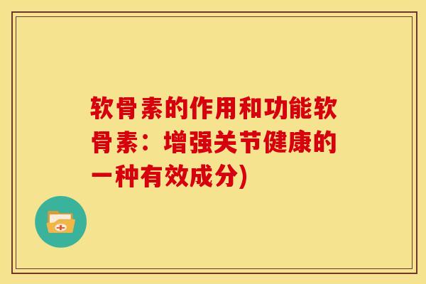 软骨素的作用和功能软骨素:增强关节健康的一种有效成分) 软骨素的作用和功能软骨素:增强关节健康的一种有效成分)