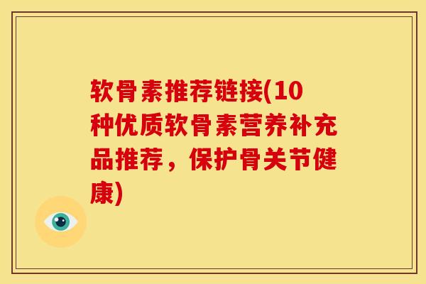 软骨素推荐链接(10种优质软骨素营养补充品推荐，保护骨关节健康)