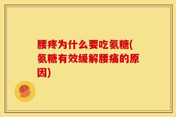 腰疼为什么要吃氨糖(氨糖有效缓解腰痛的原因) 腰疼为什么要吃氨糖(氨糖有效缓解腰痛的原因)