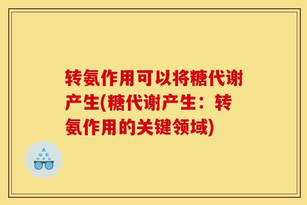 转氨作用可以将糖代谢产生(糖代谢产生:转氨作用的关键领域) 转氨作用可以将糖代谢产生(糖代谢产生:转氨作用的关键领域)