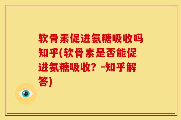 软骨素促进氨糖吸收吗知乎(软骨素是否能促进氨糖吸收？-知乎解答)