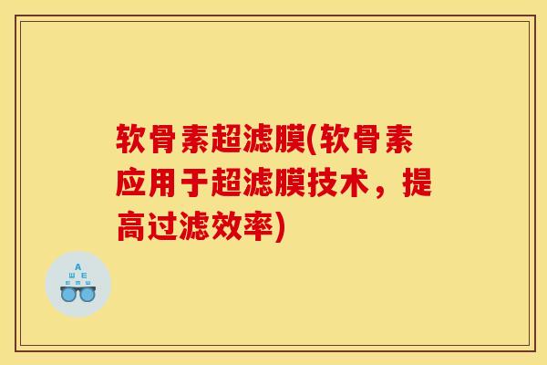 软骨素超滤膜(软骨素应用于超滤膜技术,提高过滤效率) 软骨素超滤膜(软骨素应用于超滤膜技术,提高过滤效率)