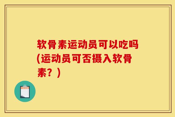 软骨素运动员可以吃吗(运动员可否摄入软骨素?) 软骨素运动员可以吃吗(运动员可否摄入软骨素?)