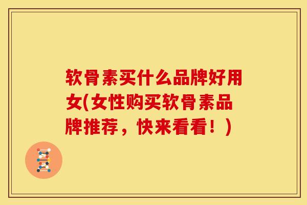 软骨素买什么品牌好用女(女性购买软骨素品牌推荐，快来看看！)