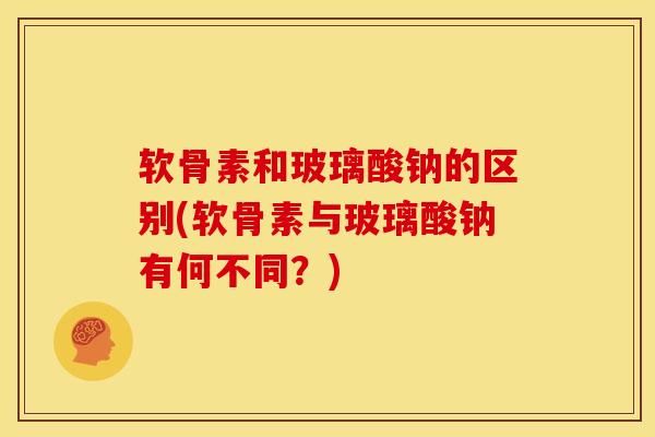 软骨素和玻璃酸钠的区别(软骨素与玻璃酸钠有何不同？)