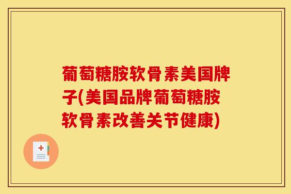 葡萄糖胺软骨素美国牌子(美国品牌葡萄糖胺软骨素改善关节健康) 葡萄糖胺软骨素美国牌子(美国品牌葡萄糖胺软骨素改善关节健康)