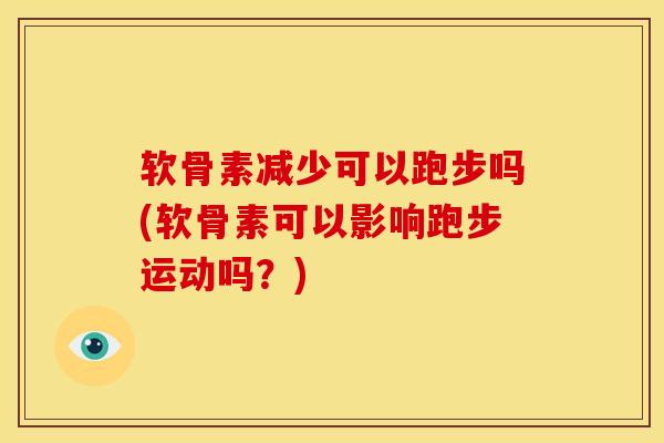 软骨素减少可以跑步吗(软骨素可以影响跑步运动吗?) 软骨素减少可以跑步吗(软骨素可以影响跑步运动吗?)
