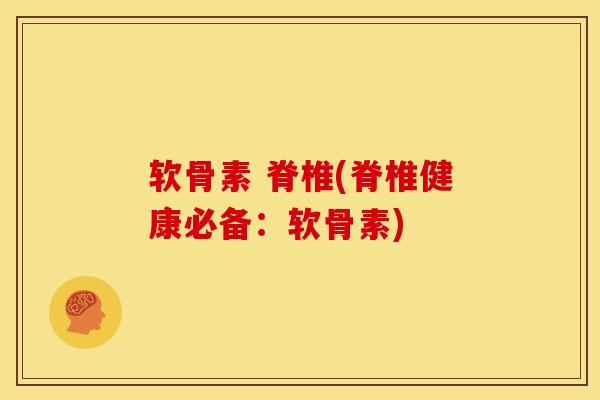 软骨素 脊椎(脊椎健康必备：软骨素)