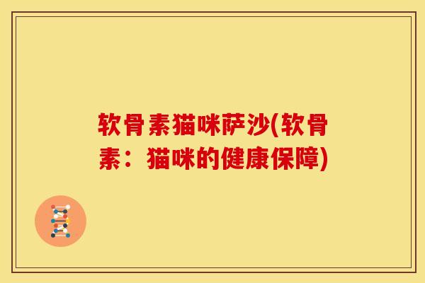 软骨素猫咪萨沙(软骨素：猫咪的健康保障)