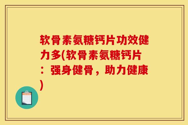 软骨素氨糖钙片功效健力多(软骨素氨糖钙片:强身健骨,助力健康) 软骨素氨糖钙片功效健力多(软骨素氨糖钙片:强身健骨,助力健康)
