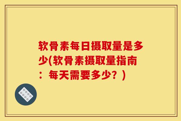软骨素每日摄取量是多少(软骨素摄取量指南：每天需要多少？)