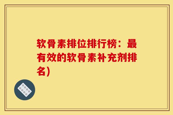 软骨素排位排行榜:有效的软骨素补充剂排名) 软骨素排位排行榜:有效的软骨素补充剂排名)