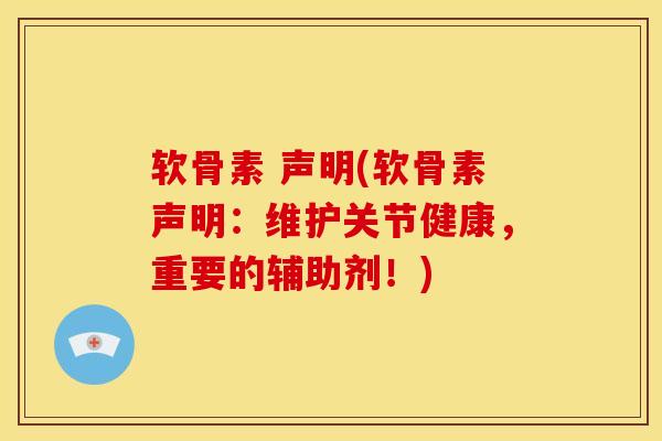软骨素 声明(软骨素声明：维护关节健康，重要的辅助剂！)