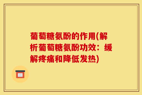 葡萄糖氨酚的作用(解析葡萄糖氨酚功效：缓解和降低发热)