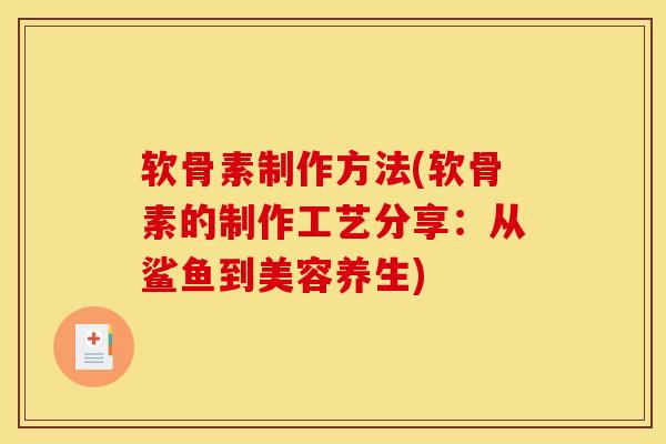软骨素制作方法(软骨素的制作工艺分享:从鲨鱼到美容养生) 软骨素制作方法(软骨素的制作工艺分享:从鲨鱼到美容养生)