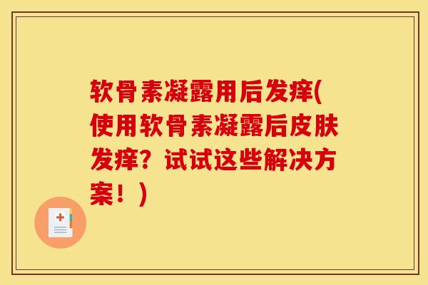 软骨素凝露用后发痒(使用软骨素凝露后发痒？试试这些解决方案！)