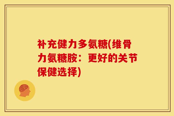 补充健力多氨糖(维骨力氨糖胺：更好的关节保健选择)