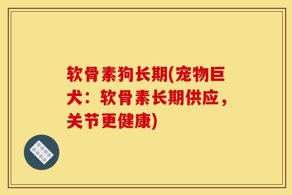 软骨素狗长期(宠物巨犬：软骨素长期供应，关节更健康)