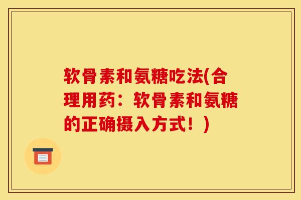 软骨素和氨糖吃法(合理用药：软骨素和氨糖的正确摄入方式！)