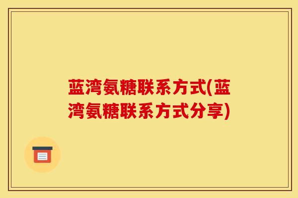 蓝湾氨糖联系方式(蓝湾氨糖联系方式分享)