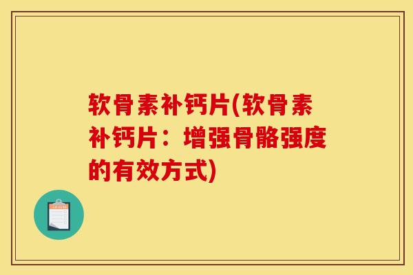 软骨素补钙片(软骨素补钙片:增强骨骼强度的有效方式) 软骨素补钙片(软骨素补钙片:增强骨骼强度的有效方式)
