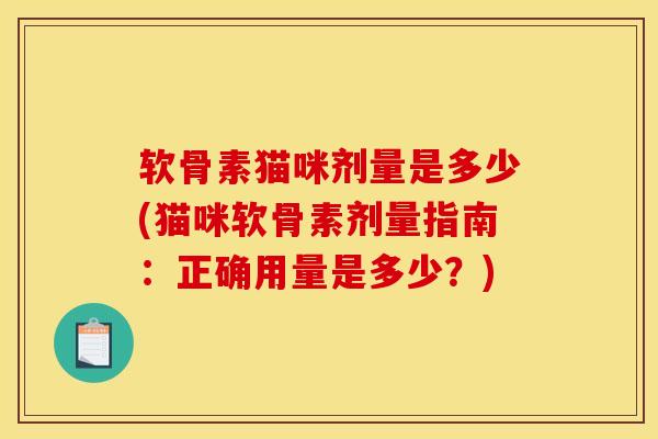 软骨素猫咪剂量是多少(猫咪软骨素剂量指南：正确用量是多少？)