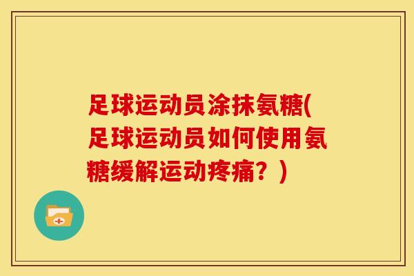 足球运动员涂抹氨糖(足球运动员如何使用氨糖缓解运动？)
