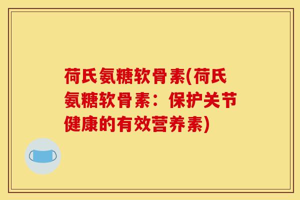 荷氏氨糖软骨素(荷氏氨糖软骨素:保护关节健康的有效营养素) 荷氏氨糖软骨素(荷氏氨糖软骨素:保护关节健康的有效营养素)