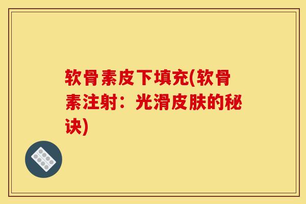 软骨素皮下填充(软骨素注射:光滑的秘诀) 软骨素皮下填充(软骨素注射:光滑的秘诀)