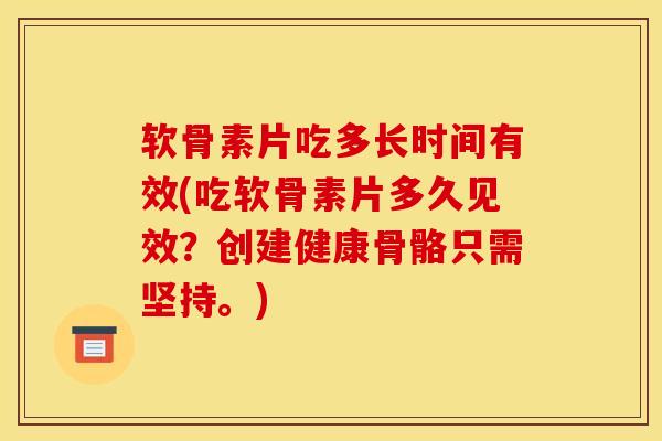 软骨素片吃多长时间有效(吃软骨素片多久见效?创建健康骨骼只需坚持。) 软骨素片吃多长时间有效(吃软骨素片多久见效?创建健康骨骼只需坚持。)