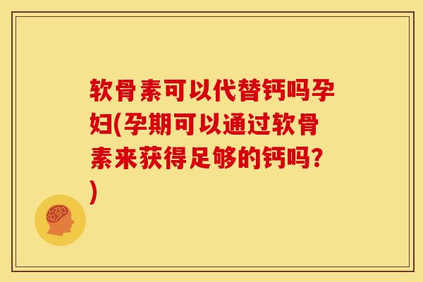 软骨素可以代替钙吗孕妇(孕期可以通过软骨素来获得足够的钙吗?) 软骨素可以代替钙吗孕妇(孕期可以通过软骨素来获得足够的钙吗?)