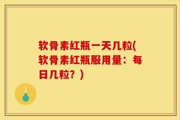 软骨素红瓶一天几粒(软骨素红瓶服用量：每日几粒？)