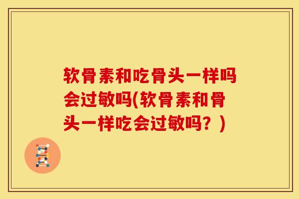 软骨素和吃骨头一样吗会吗(软骨素和骨头一样吃会吗？)