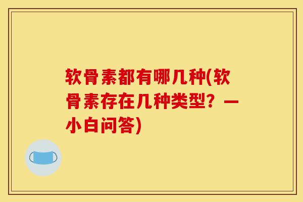 软骨素都有哪几种(软骨素存在几种类型?—小白问答) 软骨素都有哪几种(软骨素存在几种类型?—小白问答)
