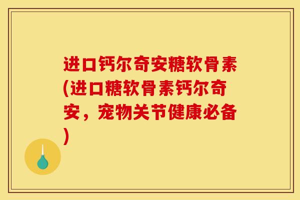 进口钙尔奇安糖软骨素(进口糖软骨素钙尔奇安,宠物关节健康必备) 进口钙尔奇安糖软骨素(进口糖软骨素钙尔奇安,宠物关节健康必备)