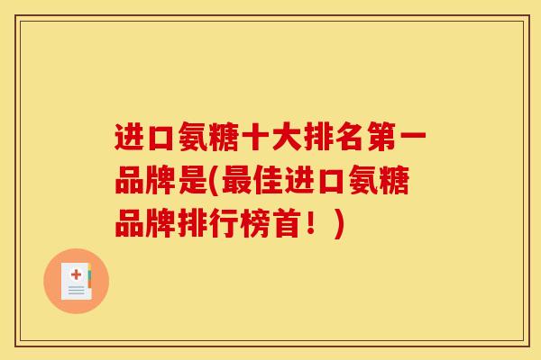 进口氨糖十大排名第一品牌是(佳进口氨糖品牌排行榜首!) 进口氨糖十大排名第一品牌是(佳进口氨糖品牌排行榜首!)