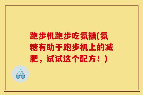 跑步机跑步吃氨糖(氨糖有助于跑步机上的,试试这个配方!) 跑步机跑步吃氨糖(氨糖有助于跑步机上的,试试这个配方!)
