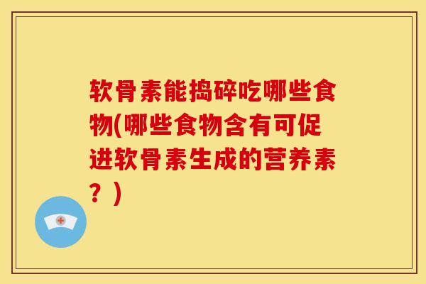 软骨素能捣碎吃哪些食物(哪些食物含有可促进软骨素生成的营养素?) 软骨素能捣碎吃哪些食物(哪些食物含有可促进软骨素生成的营养素?)