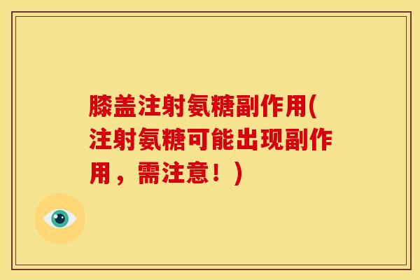 膝盖注射氨糖副作用(注射氨糖可能出现副作用，需注意！)