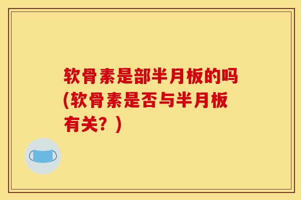 软骨素是部的吗(软骨素是否与有关?) 软骨素是部的吗(软骨素是否与有关?)
