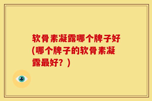软骨素凝露哪个牌子好(哪个牌子的软骨素凝露好?) 软骨素凝露哪个牌子好(哪个牌子的软骨素凝露好?)