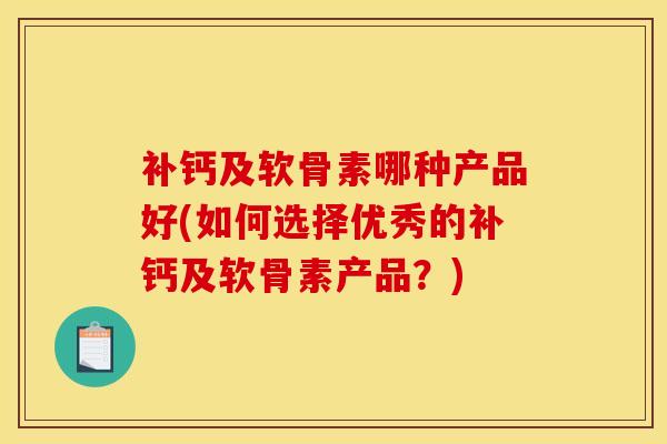 补钙及软骨素哪种产品好(如何选择优秀的补钙及软骨素产品？)
