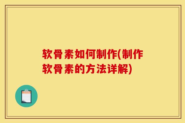 软骨素如何制作(制作软骨素的方法详解)