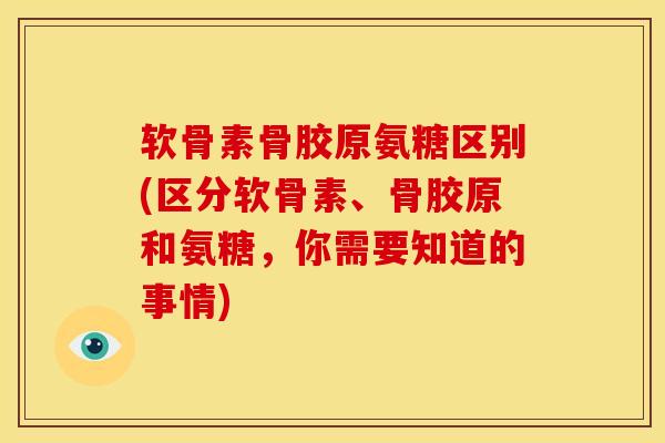 软骨素骨胶原氨糖区别(区分软骨素、骨胶原和氨糖,你需要知道的事情) 软骨素骨胶原氨糖区别(区分软骨素、骨胶原和氨糖,你需要知道的事情)