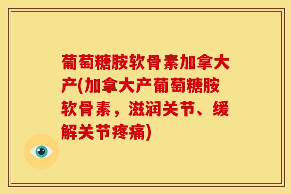 葡萄糖胺软骨素加拿大产(加拿大产葡萄糖胺软骨素,滋润关节、缓解关节) 葡萄糖胺软骨素加拿大产(加拿大产葡萄糖胺软骨素,滋润关节、缓解关节)
