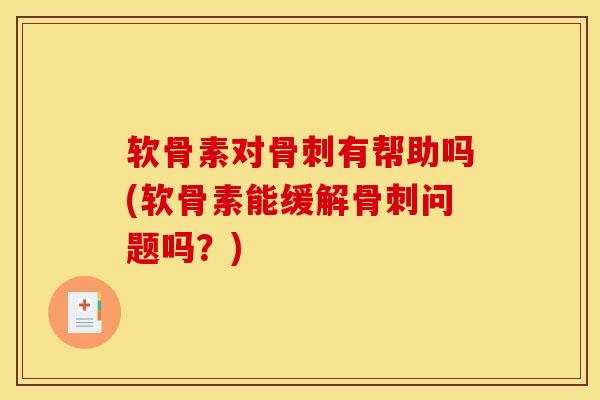 软骨素对有帮助吗(软骨素能缓解问题吗?) 软骨素对有帮助吗(软骨素能缓解问题吗?)