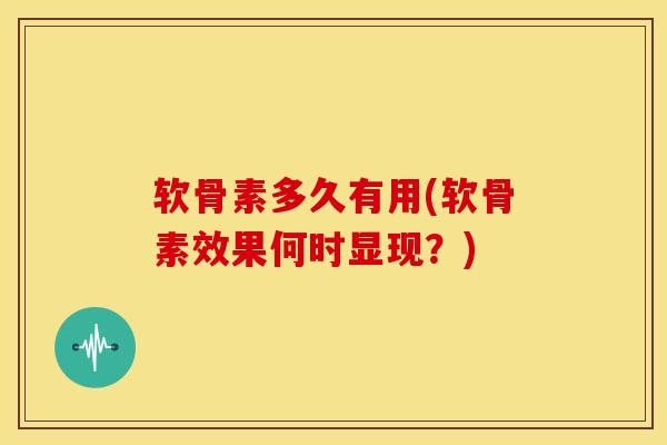 软骨素多久有用(软骨素效果何时显现?) 软骨素多久有用(软骨素效果何时显现?)