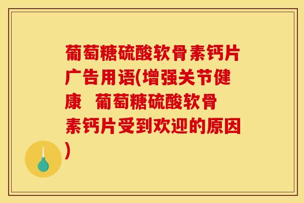 葡萄糖硫酸软骨素钙片广告用语(增强关节健康 葡萄糖硫酸软骨素钙片受到欢迎的原因) 葡萄糖硫酸软骨素钙片广告用语(增强关节健康 葡萄糖硫酸软骨素钙片受到欢迎的原因)